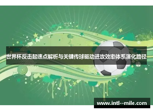 世界杯反击起速点解析与关键传球驱动进攻效率体系演化路径