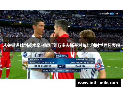 从关键进球到战术牵制解析莱万多夫斯基对阵比利时世界杯表现