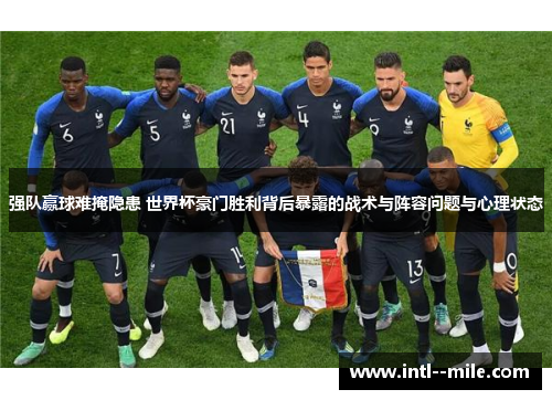 强队赢球难掩隐患 世界杯豪门胜利背后暴露的战术与阵容问题与心理状态