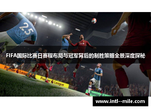 FIFA国际比赛日赛程布局与冠军背后的制胜策略全景深度探秘