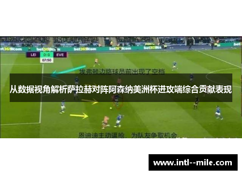 从数据视角解析萨拉赫对阵阿森纳美洲杯进攻端综合贡献表现