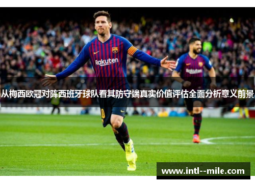 从梅西欧冠对阵西班牙球队看其防守端真实价值评估全面分析意义前景