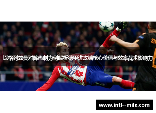 以格列兹曼对阵热刺为例解析德甲进攻端核心价值与效率战术影响力