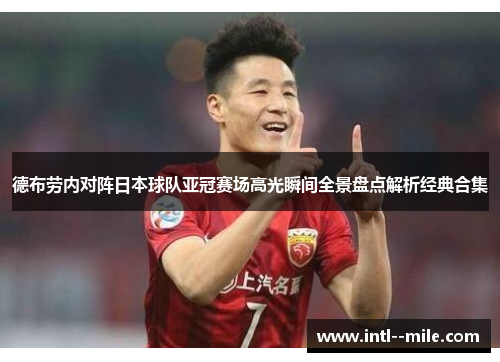 德布劳内对阵日本球队亚冠赛场高光瞬间全景盘点解析经典合集