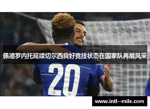 佩德罗内托延续切尔西良好竞技状态在国家队再展风采