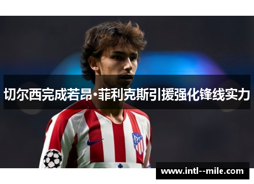 切尔西完成若昂·菲利克斯引援强化锋线实力