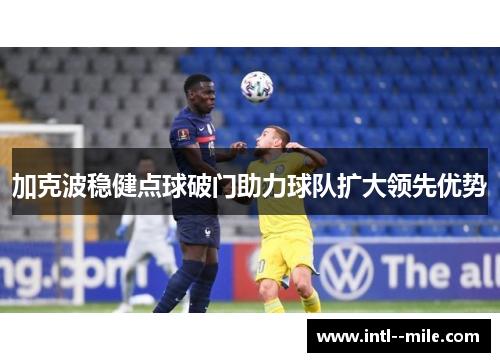 加克波稳健点球破门助力球队扩大领先优势