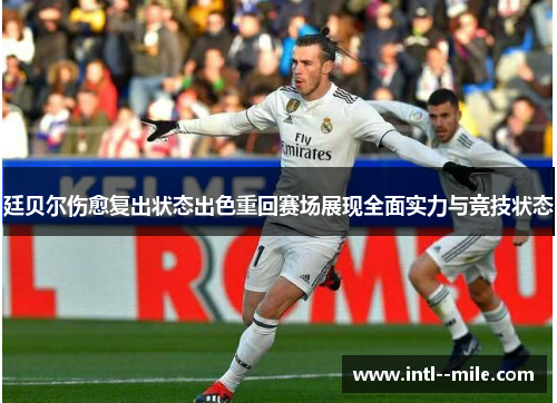廷贝尔伤愈复出状态出色重回赛场展现全面实力与竞技状态