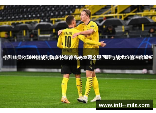 格列兹曼欧联关键战对阵多特蒙德高光表现全景回顾与战术价值深度解析