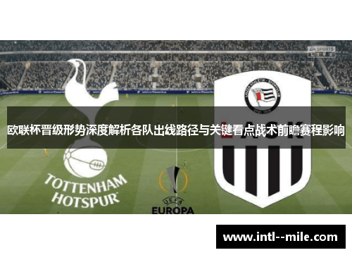 欧联杯晋级形势深度解析各队出线路径与关键看点战术前瞻赛程影响