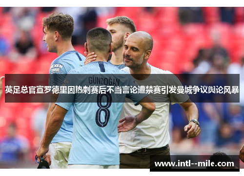 英足总官宣罗德里因热刺赛后不当言论遭禁赛引发曼城争议舆论风暴