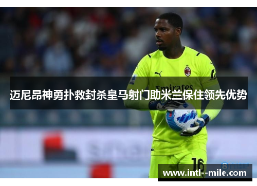 迈尼昂神勇扑救封杀皇马射门助米兰保住领先优势