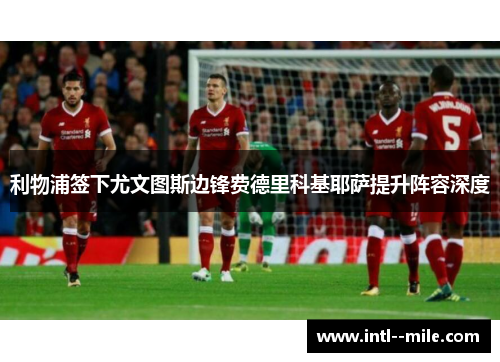 利物浦签下尤文图斯边锋费德里科基耶萨提升阵容深度 利物浦签下尤文图斯边锋费德里科基耶萨提升阵容深度