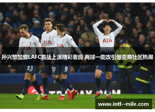 孙兴慜加盟LAFC首战上演精彩表现 两球一助攻引爆亚裔社区热潮 孙兴慜加盟LAFC首战上演精彩表现 两球一助攻引爆亚裔社区热潮