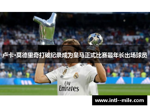 卢卡·莫德里奇打破纪录成为皇马正式比赛最年长出场球员