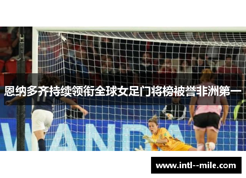 恩纳多齐持续领衔全球女足门将榜被誉非洲第一
