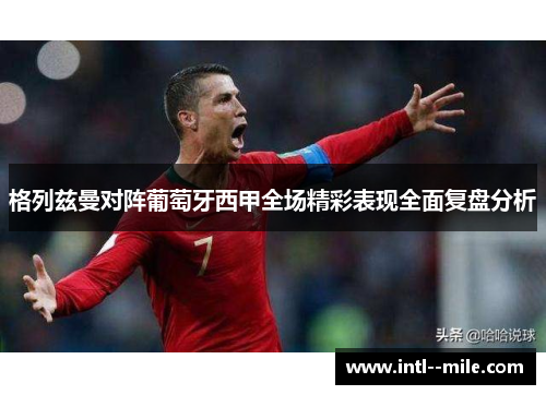 格列兹曼对阵葡萄牙西甲全场精彩表现全面复盘分析