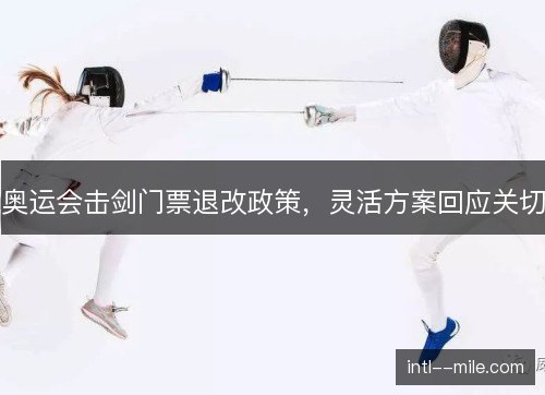 奥运会击剑门票退改政策，灵活方案回应关切