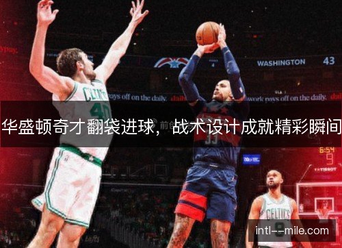 华盛顿奇才翻袋进球，战术设计成就精彩瞬间